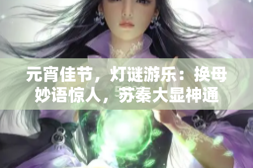 元宵佳節(jié)，燈謎游樂：換母妙語驚人，蘇秦大顯神通