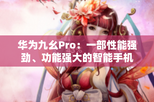 華為九幺Pro：一部性能強勁、功能強大的智能手機