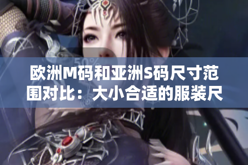 歐洲M碼和亞洲S碼尺寸范圍對(duì)比：大小合適的服裝尺寸指南