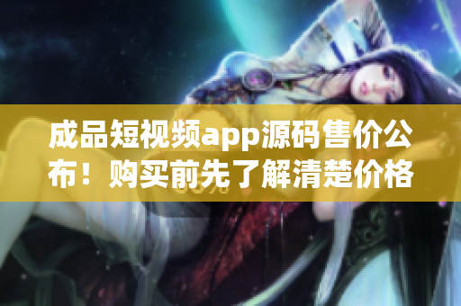 成品短視頻app源碼售價(jià)公布！購(gòu)買前先了解清楚價(jià)格，機(jī)不可失失不再來(lái)。