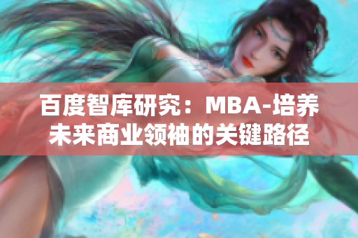 百度智庫(kù)研究：MBA-培養(yǎng)未來(lái)商業(yè)領(lǐng)袖的關(guān)鍵路徑