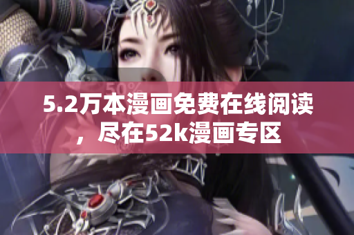 5.2萬(wàn)本漫畫免費(fèi)在線閱讀，盡在52k漫畫專區(qū)