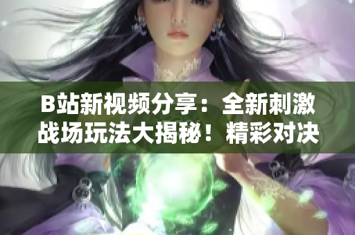 B站新視頻分享：全新刺激戰(zhàn)場(chǎng)玩法大揭秘！精彩對(duì)決、熱血搶人、頂尖開黑攻略一網(wǎng)打盡