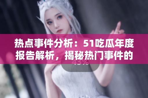 熱點(diǎn)事件分析：51吃瓜年度報(bào)告解析，揭秘?zé)衢T(mén)事件的背后故事