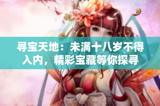 尋寶天地：未滿十八歲不得入內，精彩寶藏等你探尋