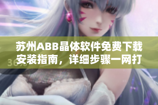 蘇州ABB晶體軟件免費下載安裝指南，詳細步驟一網(wǎng)打盡