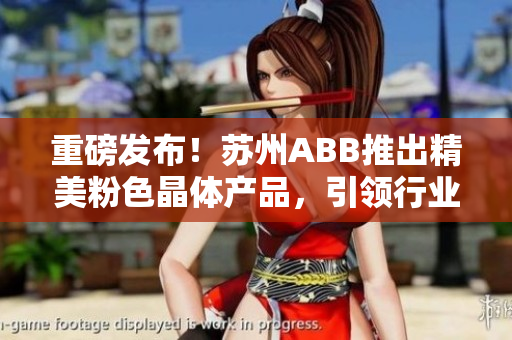 重磅發(fā)布！蘇州ABB推出精美粉色晶體產(chǎn)品，引領(lǐng)行業(yè)新風(fēng)尚