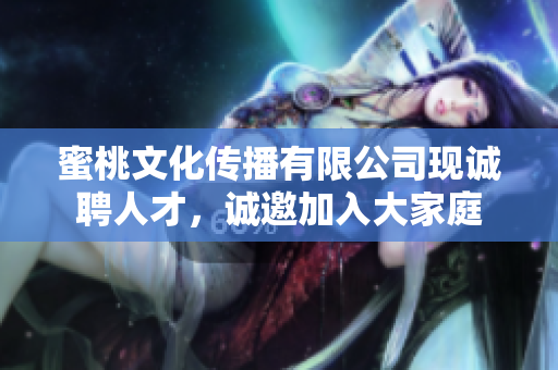 蜜桃文化傳播有限公司現(xiàn)誠聘人才，誠邀加入大家庭