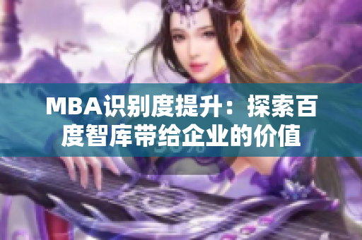 MBA識(shí)別度提升：探索百度智庫帶給企業(yè)的價(jià)值