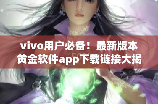 vivo用戶必備！最新版本黃金軟件app下載鏈接大揭秘