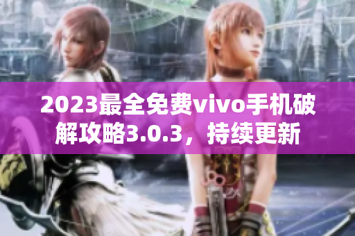 2023最全免費(fèi)vivo手機(jī)破解攻略3.0.3，持續(xù)更新