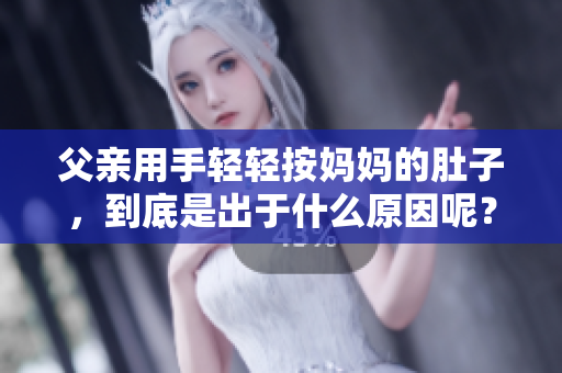 父親用手輕輕按媽媽的肚子，到底是出于什么原因呢？