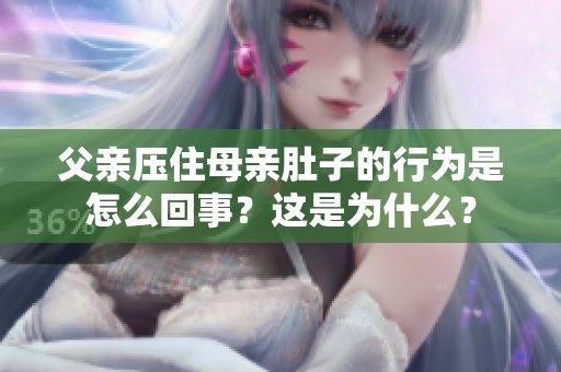 父親壓住母親肚子的行為是怎么回事？這是為什么？