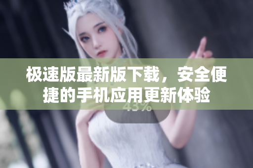 極速版最新版下載，安全便捷的手機(jī)應(yīng)用更新體驗(yàn)