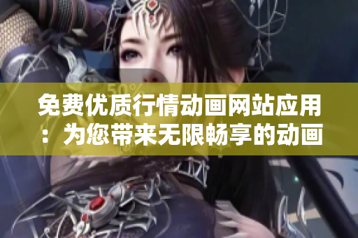 免費(fèi)優(yōu)質(zhì)行情動(dòng)畫(huà)網(wǎng)站應(yīng)用：為您帶來(lái)無(wú)限暢享的動(dòng)畫(huà)世界
