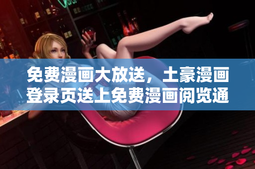 免費(fèi)漫畫大放送，土豪漫畫登錄頁送上免費(fèi)漫畫閱覽通道
