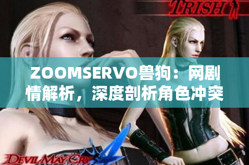 ZOOMSERVO獸狗：網(wǎng)劇情解析，深度剖析角色沖突和情感發(fā)展