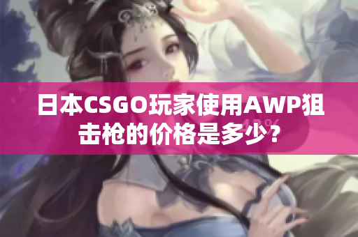 日本CSGO玩家使用AWP狙擊槍的價格是多少？