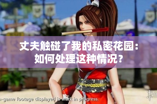 丈夫觸碰了我的私密花園：如何處理這種情況？