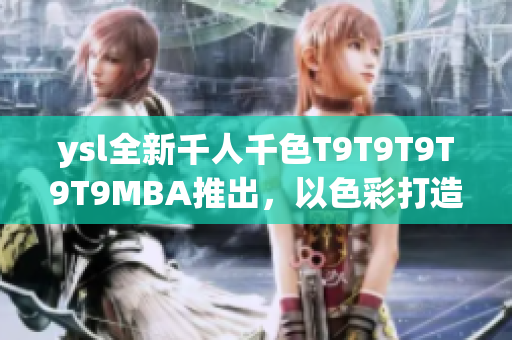 ysl全新千人千色T9T9T9T9T9MBA推出，以色彩打造無限可能