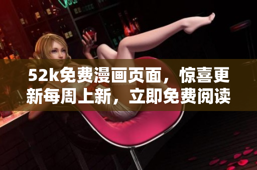 52k免費漫畫頁面，驚喜更新每周上新，立即免費閱讀精彩漫畫