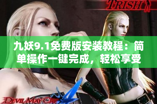 九妖9.1免費(fèi)版安裝教程：簡單操作一鍵完成，輕松享受多姿多彩的娛樂生活