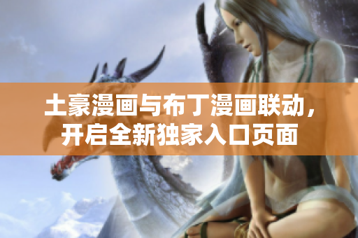土豪漫畫與布丁漫畫聯動，開啟全新獨家入口頁面