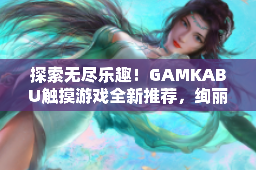 探索無(wú)盡樂(lè)趣！GAMKABU觸摸游戲全新推薦，絢麗多樣，歡樂(lè)無(wú)限