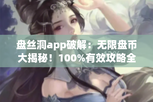 盤絲洞app破解：無限盤幣大揭秘！100%有效攻略全解析