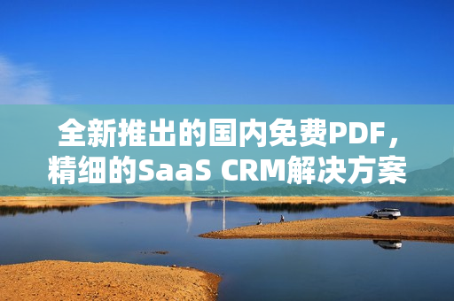 全新推出的國(guó)內(nèi)免費(fèi)PDF，精細(xì)的SaaS CRM解決方案