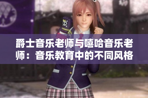 爵士音樂老師與嘻哈音樂老師：音樂教育中的不同風格和魅力
