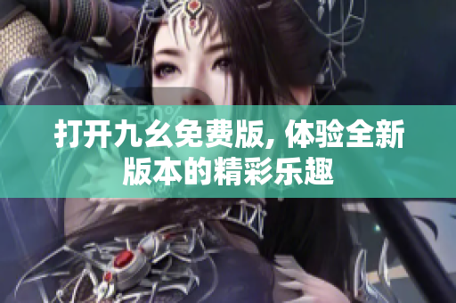 打開九幺免費(fèi)版, 體驗全新版本的精彩樂趣