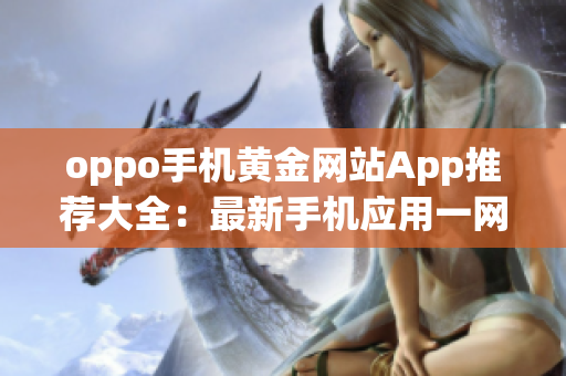 oppo手機黃金網站App推薦大全：最新手機應用一網打盡