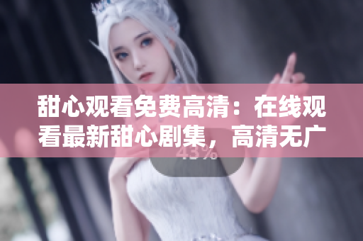 甜心觀看免費高清：在線觀看最新甜心劇集，高清無廣告觀影體驗