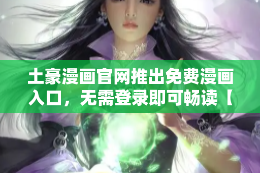 土豪漫畫官網(wǎng)推出免費漫畫入口，無需登錄即可暢讀【最新更新】