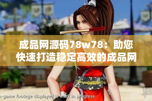 成品網源碼78w78：助您快速打造穩(wěn)定高效的成品網站