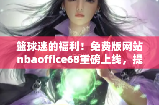 籃球迷的福利！免費版網(wǎng)站nbaoffice68重磅上線，提供最全面NBA賽事資訊