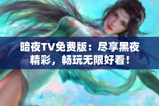 暗夜TV免費版：盡享黑夜精彩，暢玩無限好看！