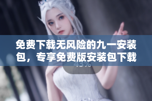 免費下載無風險的九一安裝包，專享免費版安裝包下載安全有保障