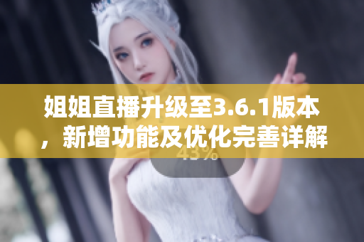 姐姐直播升級至3.6.1版本，新增功能及優(yōu)化完善詳解