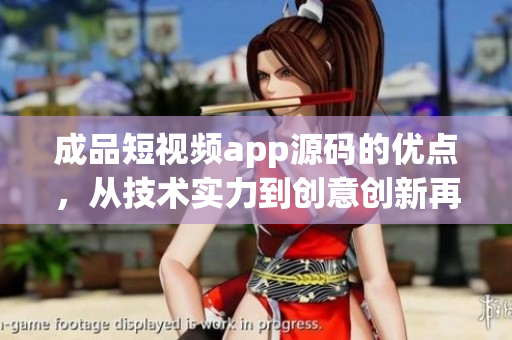 成品短視頻app源碼的優(yōu)點，從技術實力到創(chuàng)意創(chuàng)新再到用戶體驗的升級