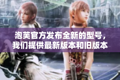 泡芙官方發(fā)布全新的型號(hào)，我們提供最新版本和舊版本的可用安裝包