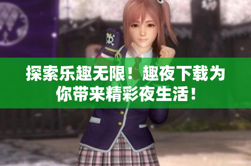 探索樂趣無限！趣夜下載為你帶來精彩夜生活！