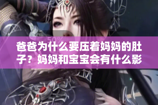 爸爸為什么要壓著媽媽的肚子？媽媽和寶寶會(huì)有什么影響？
