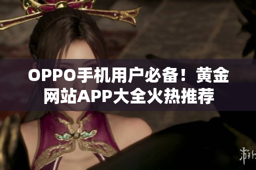 OPPO手機(jī)用戶必備！黃金網(wǎng)站APP大全火熱推薦