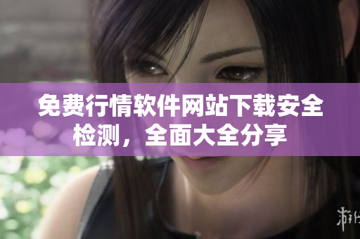 免費行情軟件網(wǎng)站下載安全檢測，全面大全分享
