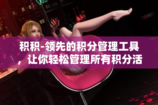 積積-領(lǐng)先的積分管理工具，讓你輕松管理所有積分活動