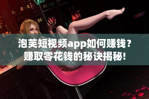 泡芙短視頻app如何賺錢？賺取零花錢的秘訣揭秘!