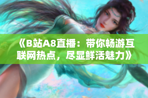 《B站A8直播：帶你暢游互聯(lián)網(wǎng)熱點(diǎn)，盡顯鮮活魅力》