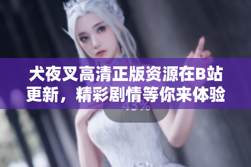犬夜叉高清正版資源在B站更新，精彩劇情等你來體驗(yàn)